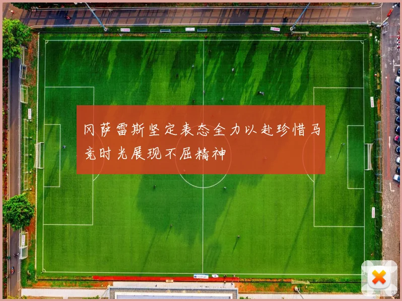 冈萨雷斯坚定表态全力以赴珍惜马竞时光展现不屈精神
