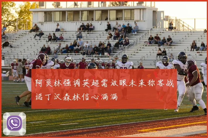 阿莫林强调英超需放眼未来称客战诺丁汉森林信心满满