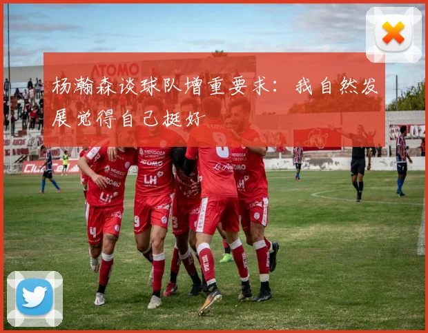 杨瀚森谈球队增重要求：我自然发展觉得自己挺好