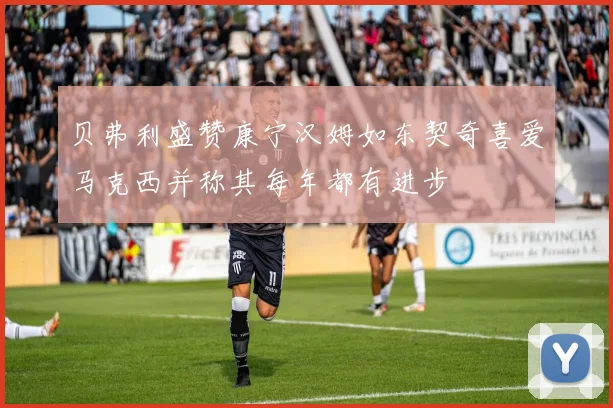 贝弗利盛赞康宁汉姆如东契奇喜爱马克西并称其每年都有进步