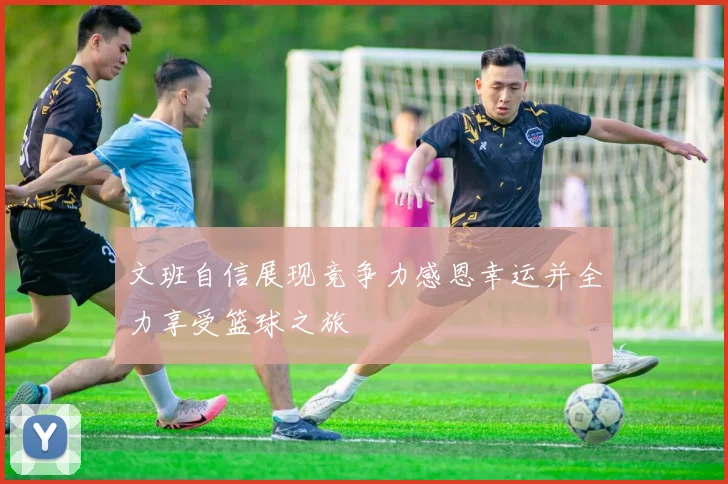 文班自信展现竞争力感恩幸运并全力享受篮球之旅