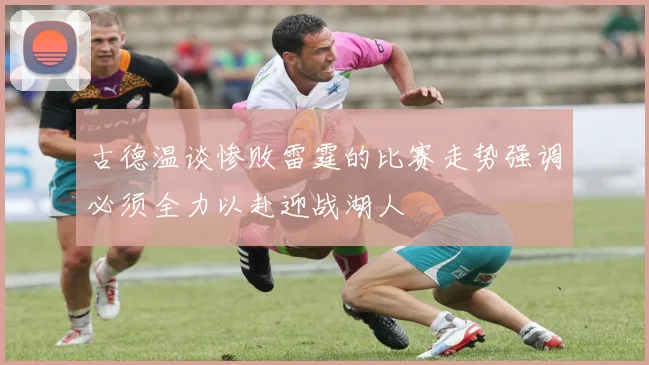 古德温谈惨败雷霆的比赛走势强调必须全力以赴迎战湖人