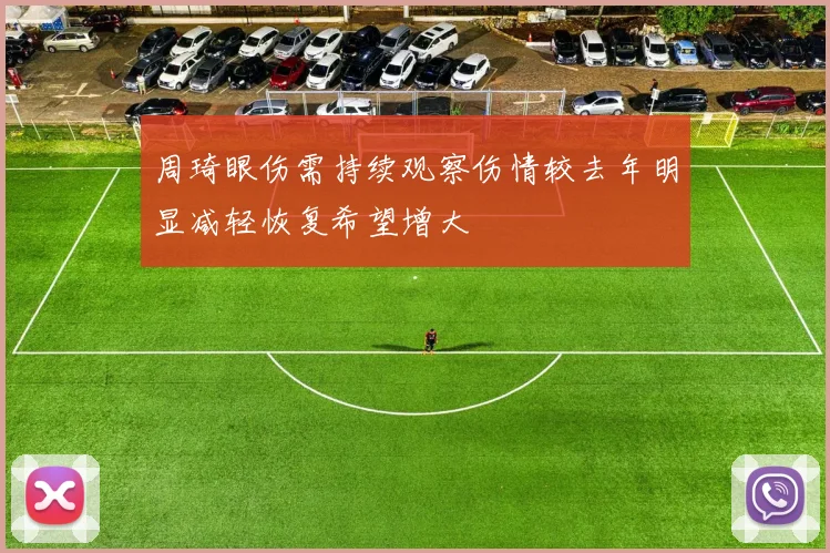 周琦眼伤需持续观察伤情较去年明显减轻恢复希望增大