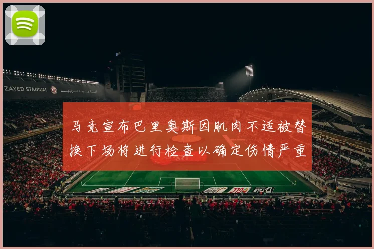 马竞宣布巴里奥斯因肌肉不适被替换下场将进行检查以确定伤情严重性