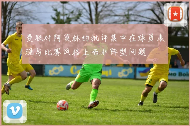 曼联对阿莫林的批评集中在球员表现与比赛风格上而非阵型问题