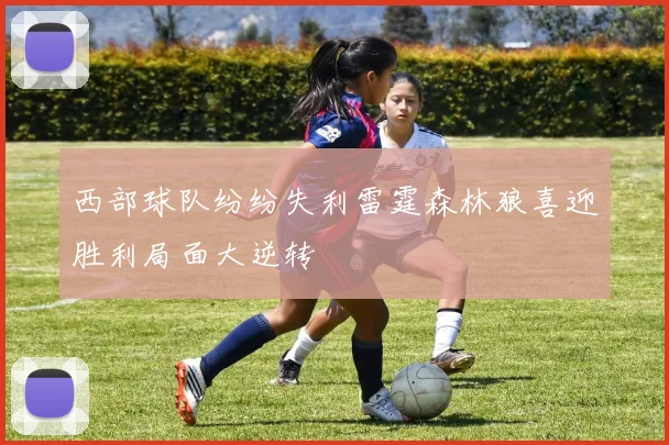 西部球队纷纷失利雷霆森林狼喜迎胜利局面大逆转