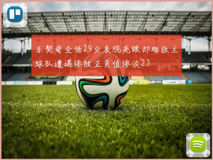 东契奇全场29分表现亮眼却难救主球队遭遇惨败正负值惨淡23