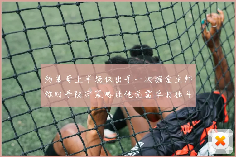 约基奇上半场仅出手一次掘金主帅称对手防守策略让他无需单打独斗