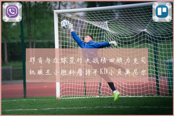 邓肯与众球星对决战绩回顾力克司机狼王小胜科詹持平KD小负奥尼尔